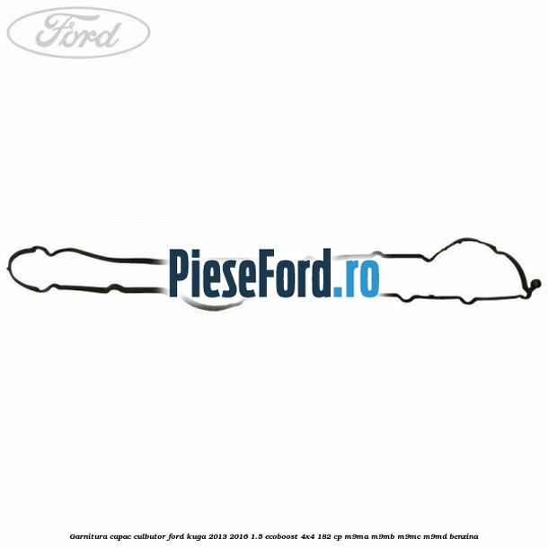 Garnitura capac culbutor Ford Kuga 2013-2016 1.5 EcoBoost 4x4 182 cp M9MA, M9MB, M9MC, M9MD benzina