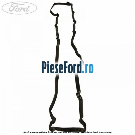Garnitura capac culbutor Ford Kuga 2016-2018 1.5 EcoBoost 120 cp BNMA, BNMB, BNMC benzina