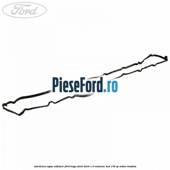 Garnitura capac culbutor Ford Kuga 2016-2018 1.5 EcoBoost 4x4 176 cp M9ME benzina