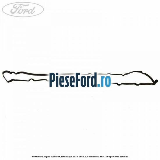 Garnitura capac culbutor Ford Kuga 2016-2018 1.5 EcoBoost 4x4 176 cp M9ME benzina