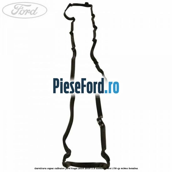 Garnitura capac culbutor Ford Kuga 2016-2018 1.5 EcoBoost 4x4 176 cp M9ME benzina