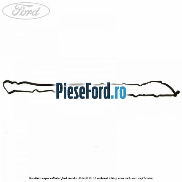 Garnitura capac culbutor Ford Mondeo 2014-2018 1.5 EcoBoost 160 cp UNCA, UNCB, UNCE, UNCF benzina