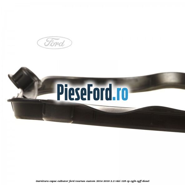 Garnitura capac culbutor Ford Tourneo Custom 2014-2018 2.2 TDCi 125 cp CYF4, CYFF diesel