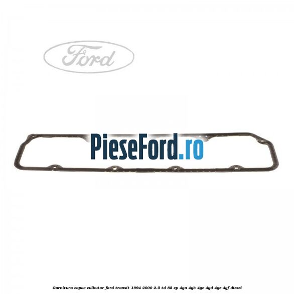 Garnitura capac culbutor Ford Transit 1994-2000 2.5 TD 85 cp 4GA, 4GB, 4GC, 4GD, 4GE, 4GF diesel