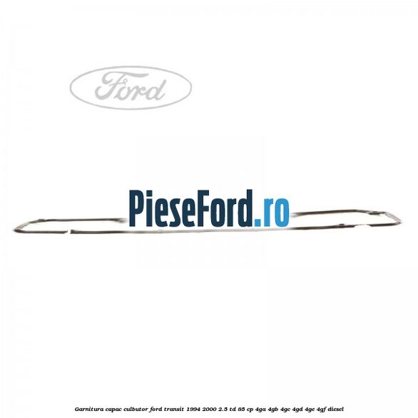 Garnitura capac culbutor Ford Transit 1994-2000 2.5 TD 85 cp 4GA, 4GB, 4GC, 4GD, 4GE, 4GF diesel