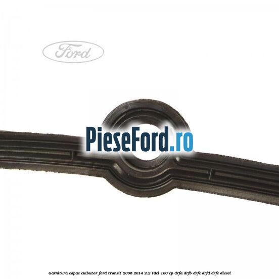 Garnitura capac culbutor Ford Transit 2006-2014 2.2 TDCi 100 cp DRFA, DRFB, DRFC, DRFD, DRFE diesel