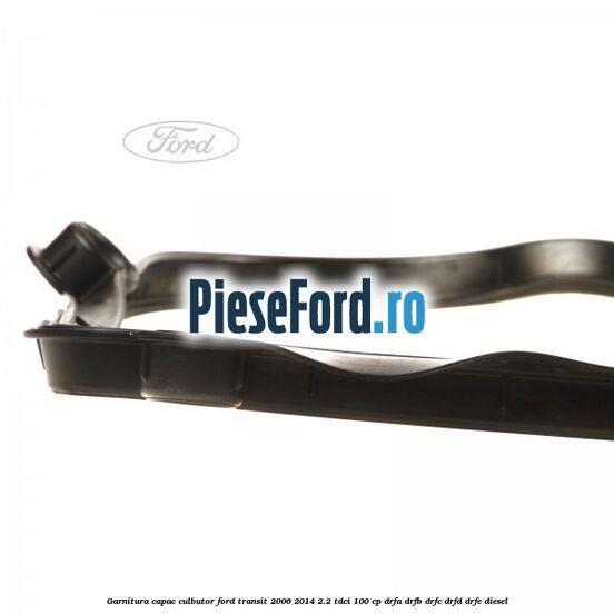 Garnitura capac culbutor Ford Transit 2006-2014 2.2 TDCi 100 cp DRFA, DRFB, DRFC, DRFD, DRFE diesel
