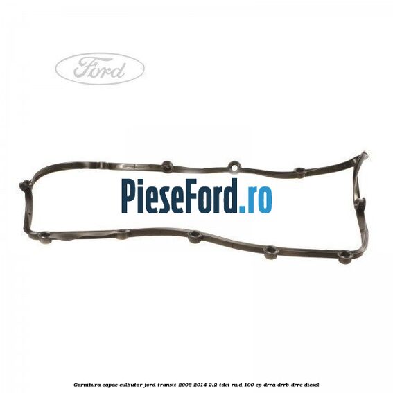 Garnitura capac culbutor Ford Transit 2006-2014 2.2 TDCi RWD 100 cp DRRA, DRRB, DRRC diesel