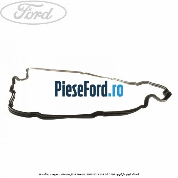 Garnitura capac culbutor Ford Transit 2006-2014 2.4 TDCi 100 cp PHFA, PHFC diesel