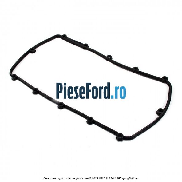 Garnitura capac culbutor Ford Transit 2014-2018 2.2 TDCi 155 cp CVF5 diesel