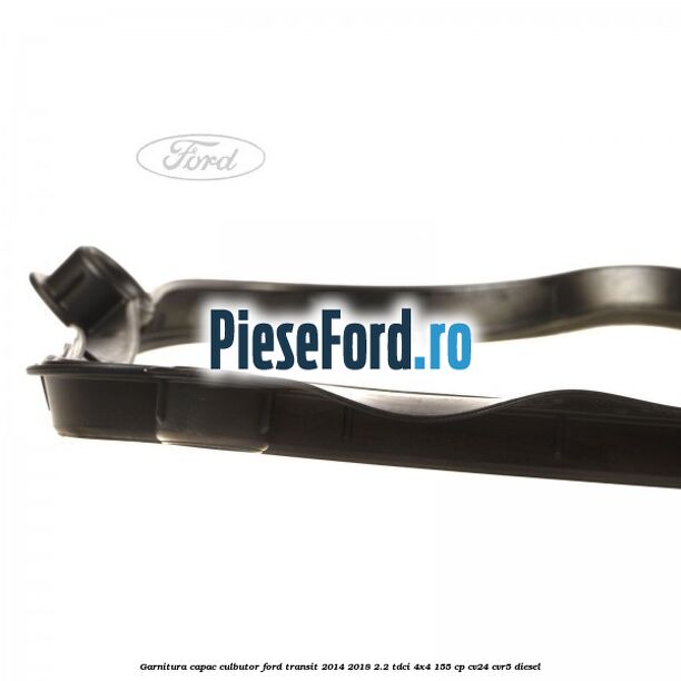 Garnitura capac culbutor Ford Transit 2014-2018 2.2 TDCi 4x4 155 cp CV24, CVR5 diesel