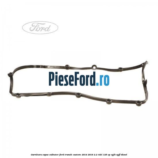 Garnitura capac culbutor Ford Transit Custom 2014-2018 2.2 TDCi 125 cp