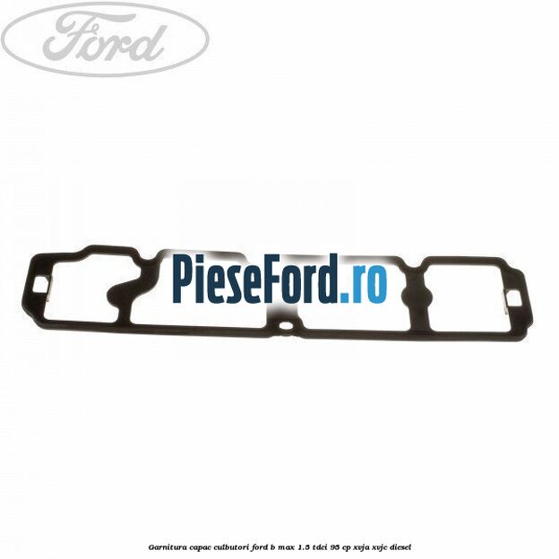 Garnitura capac culbutori Ford B-Max 1.5 TDCi 95 cp