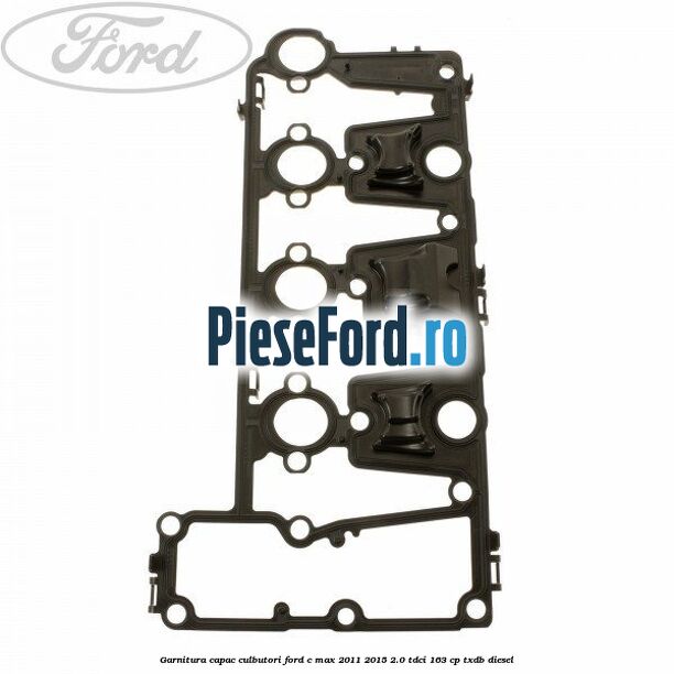 Garnitura capac culbutori Ford C-Max 2011-2015 2.0 TDCi 163 cp Garnitura capac culbutori Ford C-Max 2011-2015 2.0 TDCi 163 cp TXDB diesel