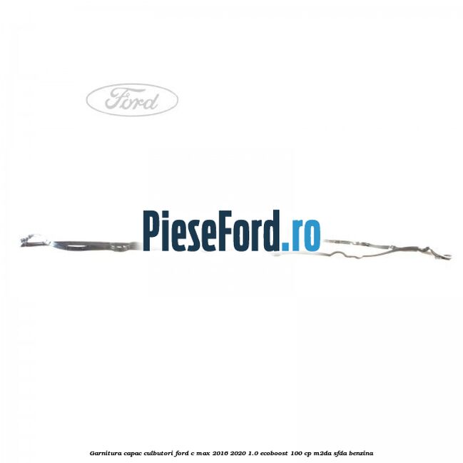 Garnitura capac culbutori Ford C-Max 2016-2020 1.0 EcoBoost 100 cp Garnitura capac culbutori Ford C-Max 2016-2020 1.0 EcoBoost 100 cp M2DA, SFDA benzina
