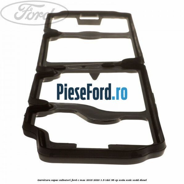 Garnitura capac culbutori Ford C-Max 2016-2020 1.5 TDCi 95 cp Garnitura capac culbutori Ford C-Max 2016-2020 1.5 TDCi 95 cp XXDA, XXDC, XXDD diesel