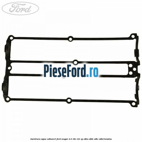 Garnitura capac culbutori Ford Cougar 2.0 16V 131 cp Garnitura capac culbutori Ford Cougar 2.0 16V 131 cp EDBA, EDBB, EDBC, EDBD benzina