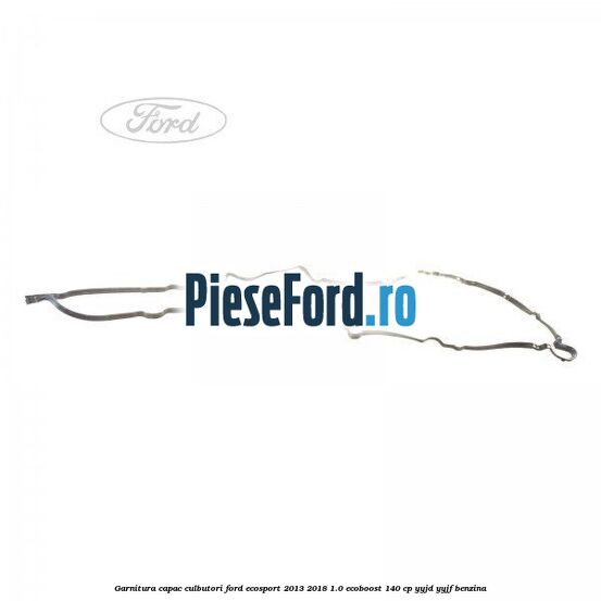 Garnitura capac culbutori Ford EcoSport 2013-2018 1.0 EcoBoost 140 cp YYJD, YYJF benzina