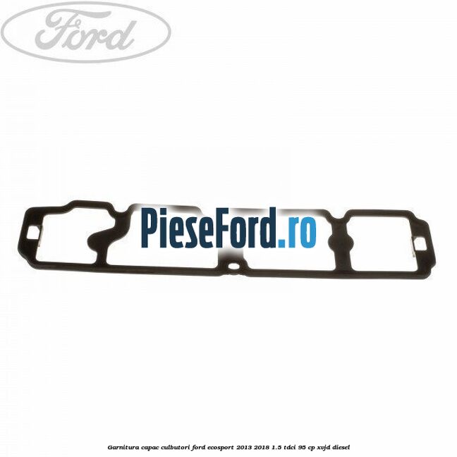 Garnitura capac culbutori Ford EcoSport 2013-2018 1.5 TDCi 95 cp XVJD diesel