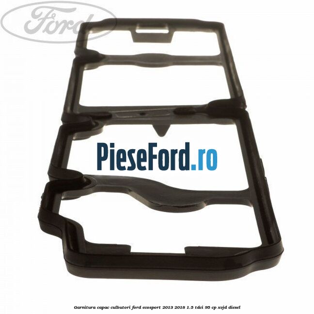 Garnitura capac culbutori Ford EcoSport 2013-2018 1.5 TDCi 95 cp XVJD diesel