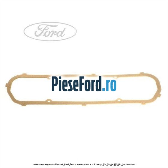 Garnitura capac culbutori Ford Fiesta 1996-2001 1.3 i 50 cp JJA, JJC, JJE, JJJ, JJK, JJM benzina