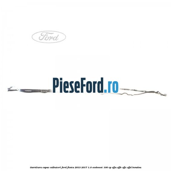 Garnitura capac culbutori Ford Fiesta 2013-2017 1.0 EcoBoost 100 cp Garnitura capac culbutori Ford Fiesta 2013-2017 1.0 EcoBoost 100 cp SFJA, SFJB, SFJC, SFJD benzina