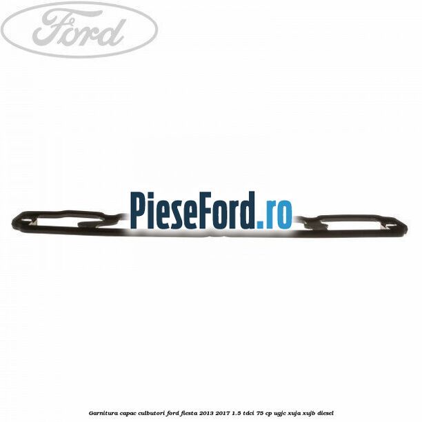 Garnitura capac culbutori Ford Fiesta 2013-2017 1.5 TDCi 75 cp UGJC, XUJA, XUJB diesel