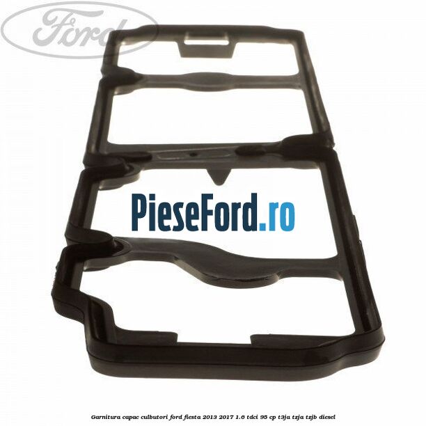 Garnitura capac culbutori Ford Fiesta 2013-2017 1.6 TDCi 95 cp T3JA, TZJA, TZJB diesel