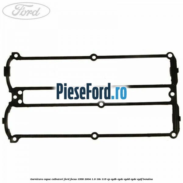 Garnitura capac culbutori Ford Focus 1998-2004 1.8 16V 115 cp EYDB, EYDC, EYDD, EYDE, EYDF benzina