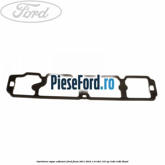 Garnitura capac culbutori Ford Focus 2011-2014 1.6 TDCi 115 cp T1DA, T1DB diesel