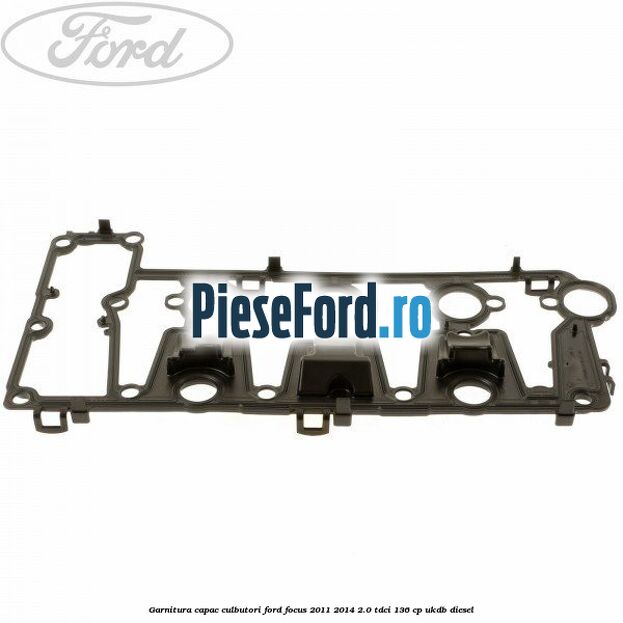 Garnitura capac culbutori Ford Focus 2011-2014 2.0 TDCi 136 cp UKDB diesel
