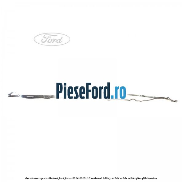 Garnitura capac culbutori Ford Focus 2014-2018 1.0 EcoBoost 100 cp M2DA, M2DB, M2DC, SFDA, SFDB benzina