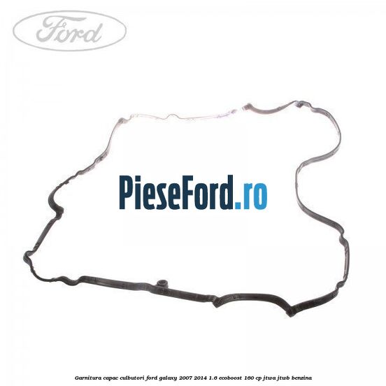 Garnitura capac culbutori Ford Galaxy 2007-2014 1.6 EcoBoost 160 cp JTWA, JTWB benzina