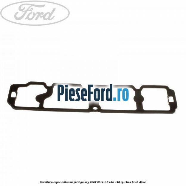 Garnitura capac culbutori Ford Galaxy 2007-2014 1.6 TDCi 115 cp