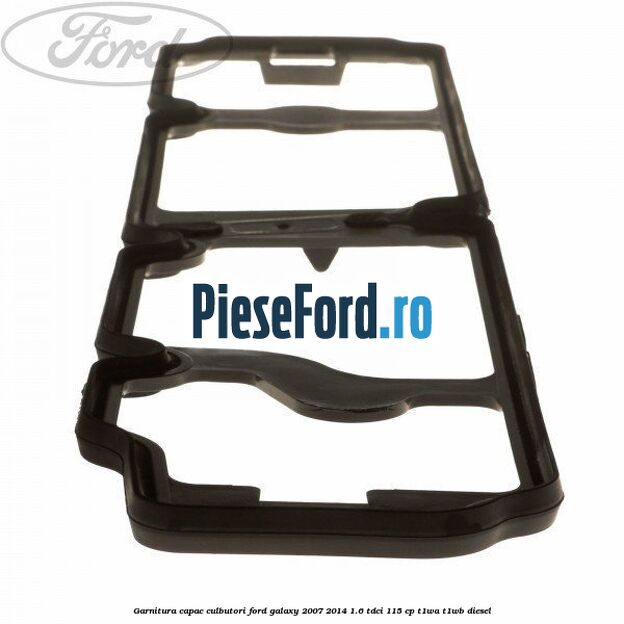 Garnitura capac culbutori Ford Galaxy 2007-2014 1.6 TDCi 115 cp T1WA, T1WB diesel