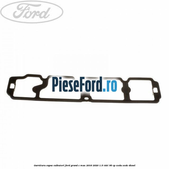 Garnitura capac culbutori Ford Grand C-Max 2016-2020 1.5 TDCi 95 cp