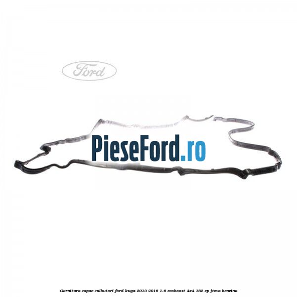 Garnitura capac culbutori Ford Kuga 2013-2016 1.6 EcoBoost 4x4 182 cp JTMA benzina