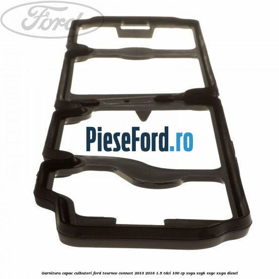 Garnitura capac culbutori Ford Tourneo Connect 2013-2018 1.5 TDCi 100 cp Garnitura capac culbutori Ford Tourneo Connect 2013-2018 1.5 TDCi 100 cp XVGA, XVGB, XVGC, XXGA diesel