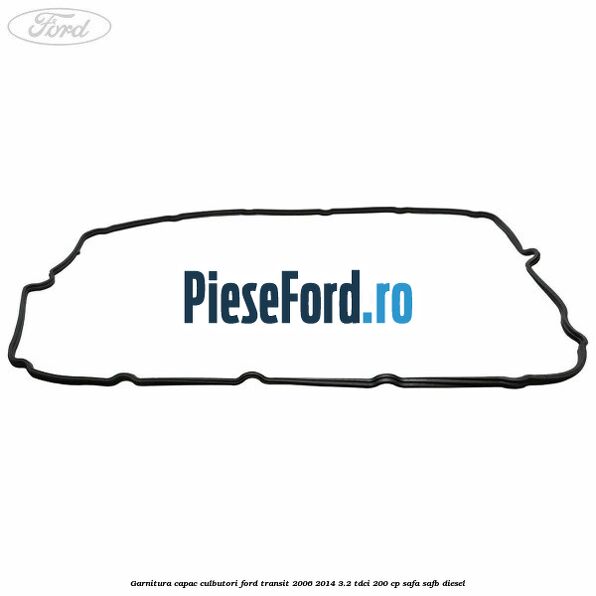 Garnitura capac culbutori Ford Transit 2006-2014 3.2 TDCi 200 cp SAFA, SAFB diesel