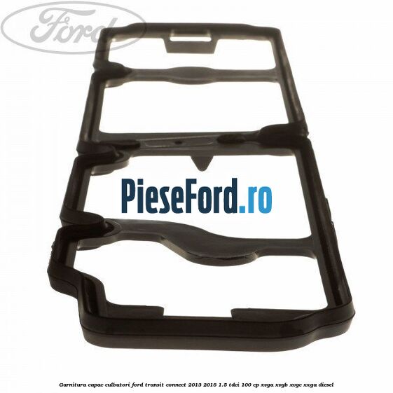 Garnitura capac culbutori Ford Transit Connect 2013-2018 1.5 TDCi 100 cp XVGA, XVGB, XVGC, XXGA diesel