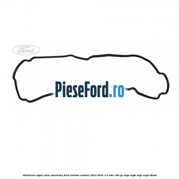 Garnitura capac cutie automata Ford Tourneo Connect 2013-2018 1.5 TDCi 100 cp Garnitura capac cutie automata Ford Tourneo Connect 2013-2018 1.5 TDCi 100 cp XVGA, XVGB, XVGC, XXGA diesel