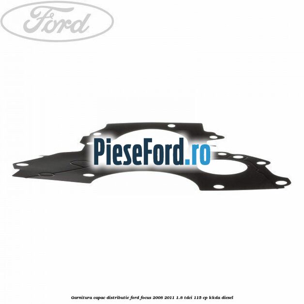 Garnitura capac distributie Ford Focus 2008-2011 1.8 TDCi 115 cp Garnitura capac distributie Ford Focus 2008-2011 1.8 TDCi 115 cp KKDA diesel