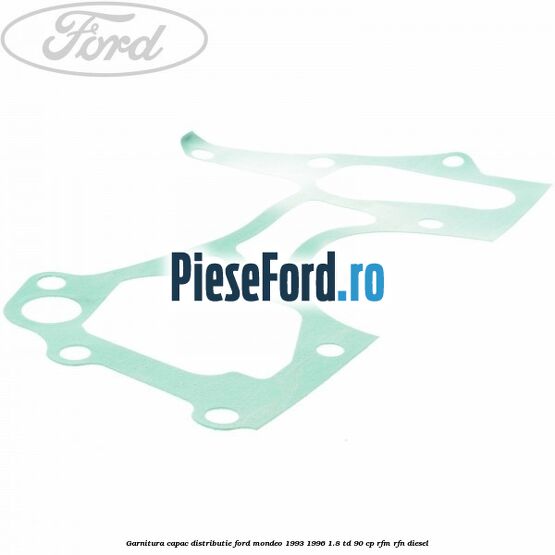 Garnitura capac distributie Ford Mondeo 1993-1996 1.8 TD 90 cp Garnitura capac distributie Ford Mondeo 1993-1996 1.8 TD 90 cp RFM, RFN diesel