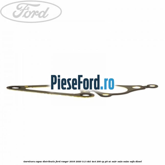 Garnitura capac distributie Ford Ranger 2016-2020 3.2 TDCi 4x4 200 cp Garnitura capac distributie Ford Ranger 2016-2020 3.2 TDCi 4x4 200 cp P5-AT, SA2R, SA2S, SA2W, SAFA diesel