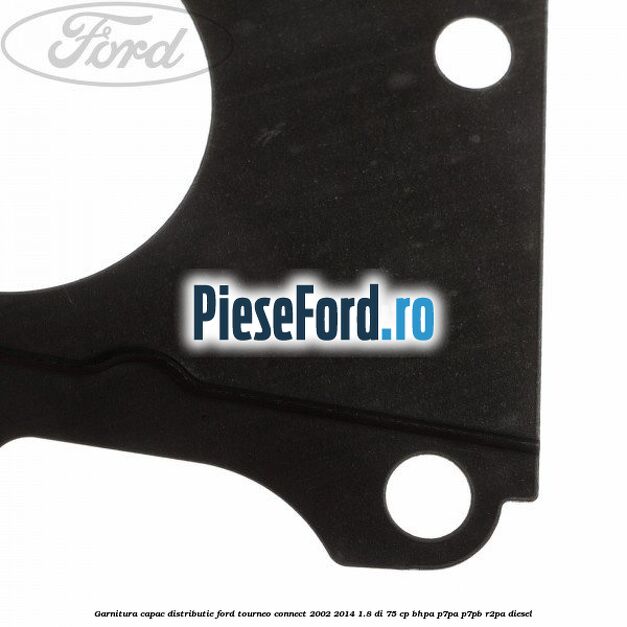 Garnitura capac distributie Ford Tourneo Connect 2002-2014 1.8 Di 75 cp Garnitura capac distributie Ford Tourneo Connect 2002-2014 1.8 Di 75 cp BHPA, P7PA, P7PB, R2PA diesel