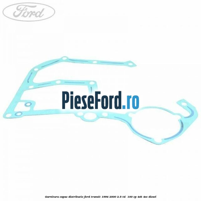 Garnitura capac distributie Ford Transit 1994-2000 2.5 TD 100 cp Garnitura capac distributie Ford Transit 1994-2000 2.5 TD 100 cp 4EB, 4EC diesel