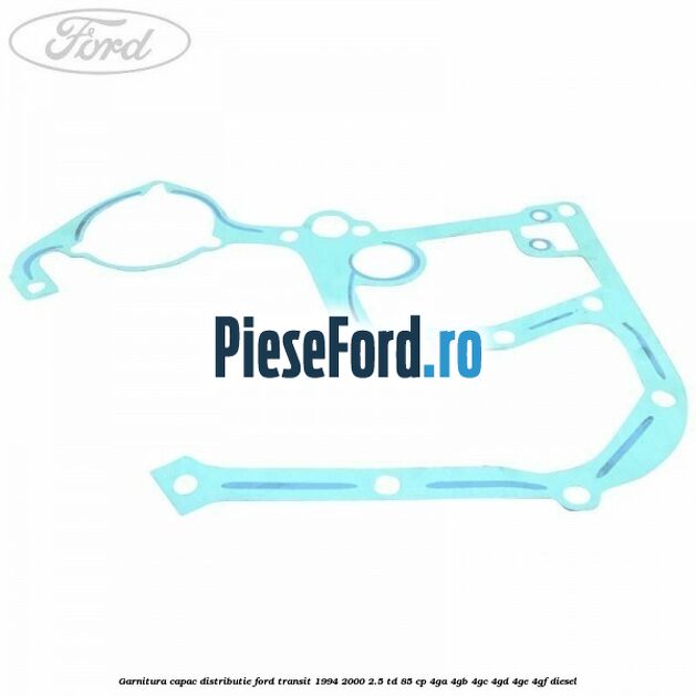 Garnitura capac distributie Ford Transit 1994-2000 2.5 TD 85 cp 4GA, 4GB, 4GC, 4GD, 4GE, 4GF diesel