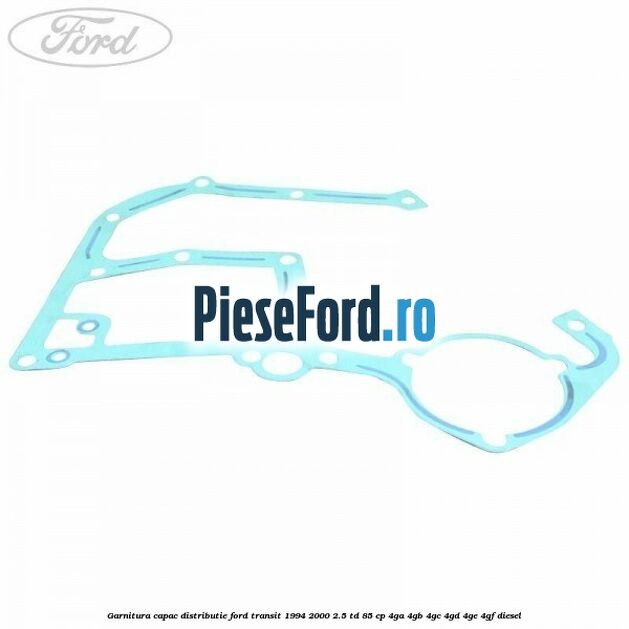 Garnitura capac distributie Ford Transit 1994-2000 2.5 TD 85 cp 4GA, 4GB, 4GC, 4GD, 4GE, 4GF diesel