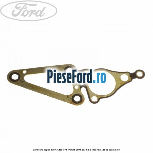 Garnitura capac distributie Ford Transit 2006-2014 2.2 TDCi RWD 125 cp CYRA diesel