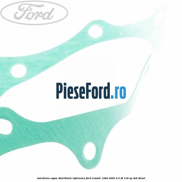Garnitura capac distributie inferioara Ford Transit 1994-2000 2.5 DI 116 cp 4ED diesel